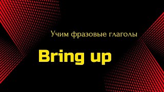 Фразовые глаголы || Phrasal verbs || Bring up