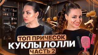 ТОП ПРИЧЕСОК КУКЛЫ ЛОЛЛИ. ЧАСТЬ 2.