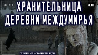 Страшные истории на ночь про деревню и ведьм - ХРАНИТЕЛЬНИЦА МЕЖДУМИРЬЯ - Ужасы Мистика Страшилки