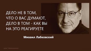 ДЕЛО НЕ В ТОМ, ЧТО О ВАС ДУМАЮТ, ДЕЛО В ТОМ - КАК ВЫ НА ЭТО РЕАГИРУЕТЕ Михаил Лабковский