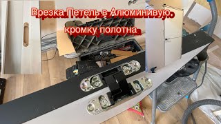 Врезка Скрытых Петель в Алюминиевой кромке полотна .