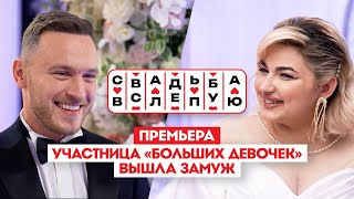 Свадьба вслепую. Премьера // Участница «Больших девочек» вышла замуж