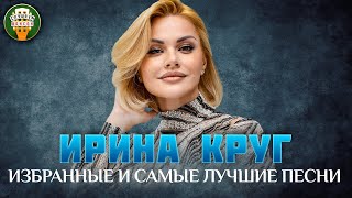 ИРИНА КРУГ ✮ ИЗБРАННЫЕ И САМЫЕ ЛУЧШИЕ ПЕСНИ ✮ ДУШЕВНЫЕ ХИТЫ ✮