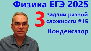 Физика ЕГЭ 2025 Три задачи разной сложности №15 Конденсатор