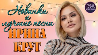 Ирина Круг ❤️ НОВЫЕ ПЕСНИ И ЛУЧШЕЕ