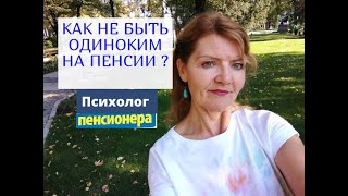 КАК НЕ ЧУВСТВОВАТЬ ОДИНОЧЕСТВА НА ПЕНСИИ ?